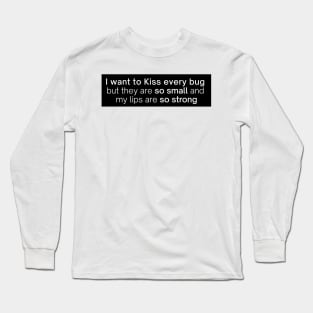 i want to kiss every bug but they are so small and my lips are so strong Long Sleeve T-Shirt
